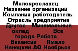 Малоярославец › Название организации ­ Компания-работодатель › Отрасль предприятия ­ Другое › Минимальный оклад ­ 18 000 - Все города Работа » Вакансии   . Ямало-Ненецкий АО,Ноябрьск г.